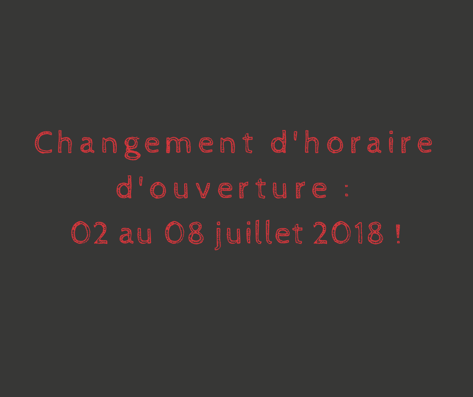 HORAIRE D’OUVERTURE POUR LA SEMAINE DU 02 AU 08 JUILLET 2018 !